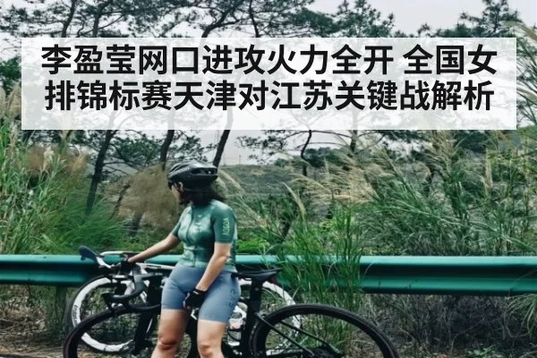 李盈莹网口进攻火力全开 全国女排锦标赛天津对江苏关键战解析