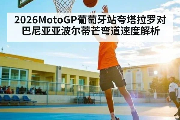 2026MotoGP葡萄牙站夸塔拉罗对巴尼亚亚波尔蒂芒弯道速度解析